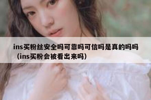 ins买粉丝安全吗可靠吗可信吗是真的吗吗(ins买粉会被看出来吗) 第1张 ins买粉丝安全吗可靠吗可信吗是真的吗吗(ins买粉会被看出来吗) 第1张