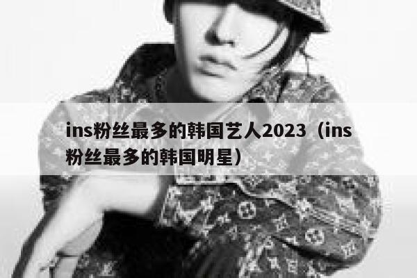 ins粉丝最多的韩国艺人2023（ins粉丝最多的韩国明星） 第1张