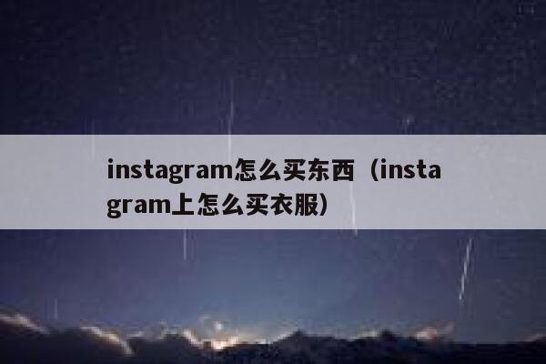 instagram怎么买东西(instagram上怎么买衣服) 第1张 instagram怎么买东西(instagram上怎么买衣服) 第1张