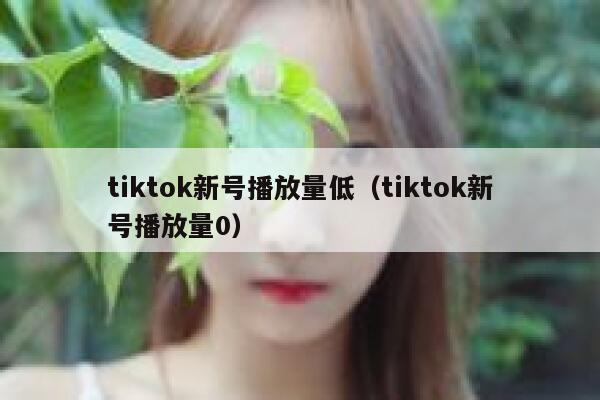 tiktok新号播放量低（tiktok新号播放量0） 第1张