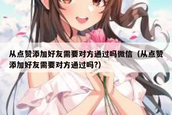 从点赞添加好友需要对方通过吗微信（从点赞添加好友需要对方通过吗?） 第1张