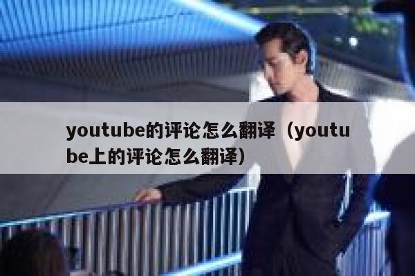 youtube的评论怎么翻译（youtube上的评论怎么翻译） 第1张