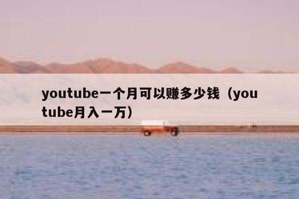 youtube一个月可以赚多少钱（youtube月入一万） 第1张