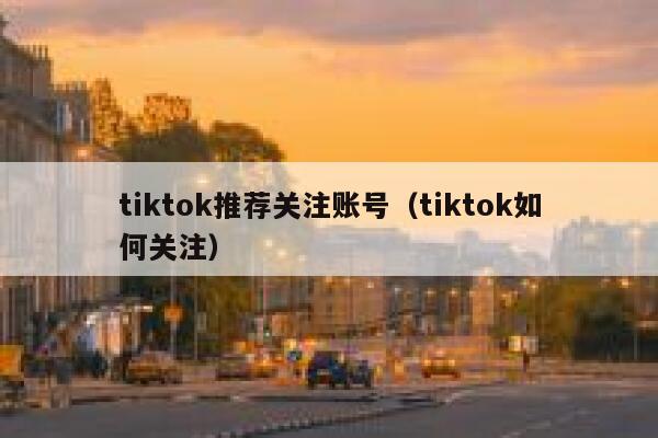 tiktok推荐关注账号（tiktok如何关注） 第1张