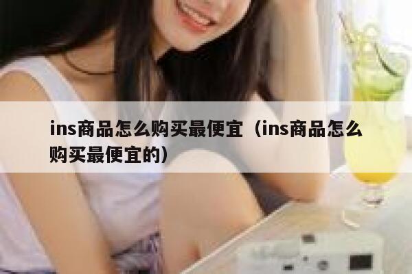 ins商品怎么购买最便宜（ins商品怎么购买最便宜的） 第1张