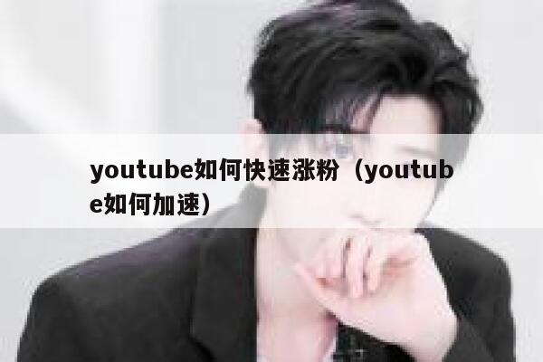 youtube如何快速涨粉（youtube如何加速） 第1张
