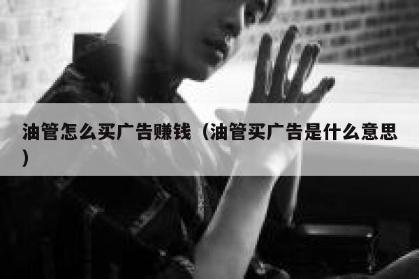 油管怎么买广告赚钱（油管买广告是什么意思） 第1张