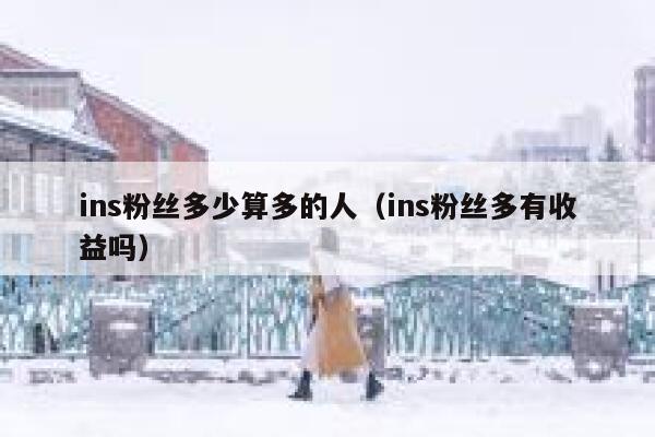 ins粉丝多少算多的人（ins粉丝多有收益吗） 第1张