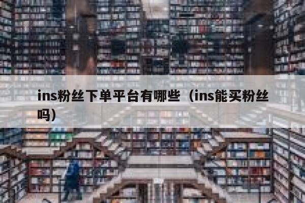 ins粉丝下单平台有哪些(ins能买粉丝吗) 第1张 ins粉丝下单平台有哪些(ins能买粉丝吗) 第1张