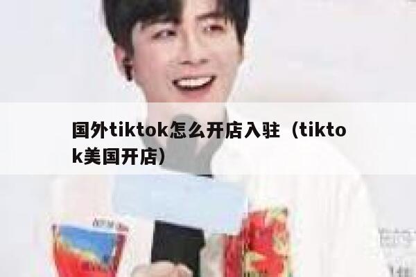 国外tiktok怎么开店入驻（tiktok美国开店） 第1张