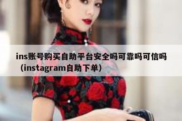 ins账号购买自助平台安全吗可靠吗可信吗（instagram自助下单） 第1张