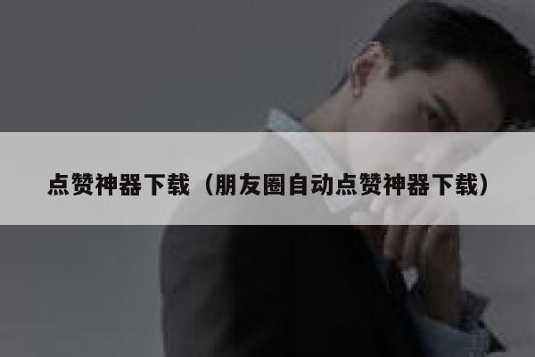 点赞神器下载（朋友圈自动点赞神器下载） 第1张