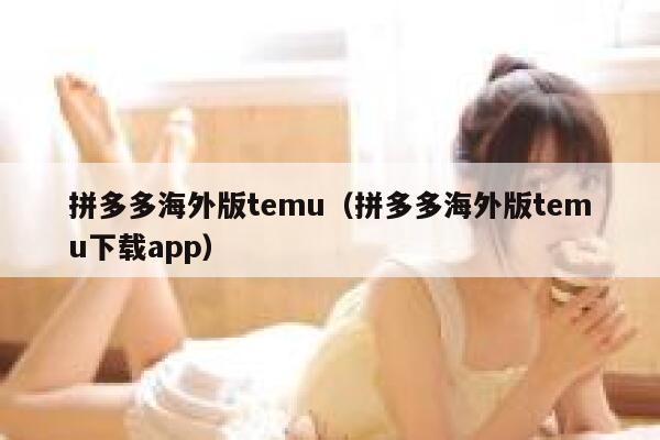 拼多多海外版temu（拼多多海外版temu下载app） 第1张