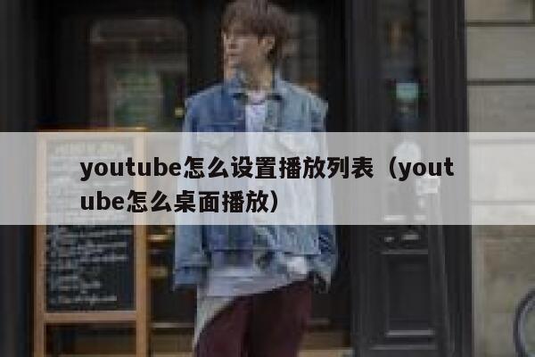 youtube怎么设置播放列表（youtube怎么桌面播放） 第1张