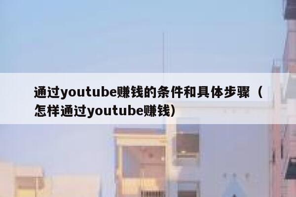通过youtube赚钱的条件和具体步骤（怎样通过youtube赚钱） 第1张
