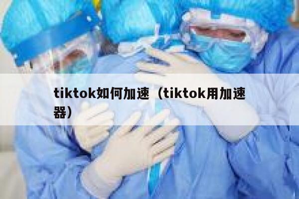 tiktok如何加速（tiktok用加速器） 第1张