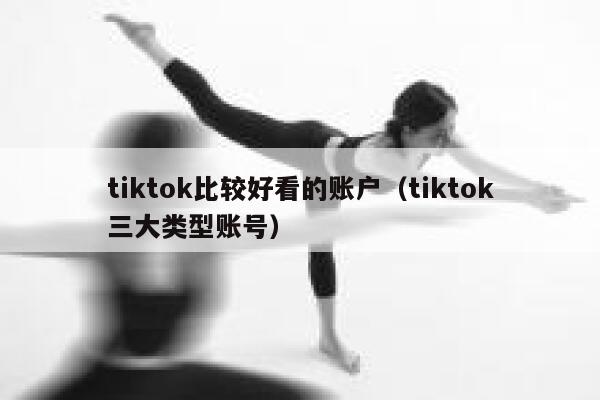 tiktok比较好看的账户(tiktok三大类型账号) 第1张 tiktok比较好看的账户(tiktok三大类型账号) 第1张