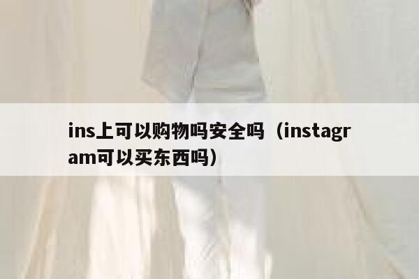ins上可以购物吗安全吗(instagram可以买东西吗) 第1张 ins上可以购物吗安全吗(instagram可以买东西吗) 第1张
