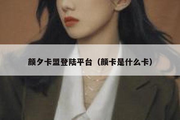 颜夕卡盟登陆平台(颜卡是什么卡) 第1张 颜夕卡盟登陆平台(颜卡是什么卡) 第1张