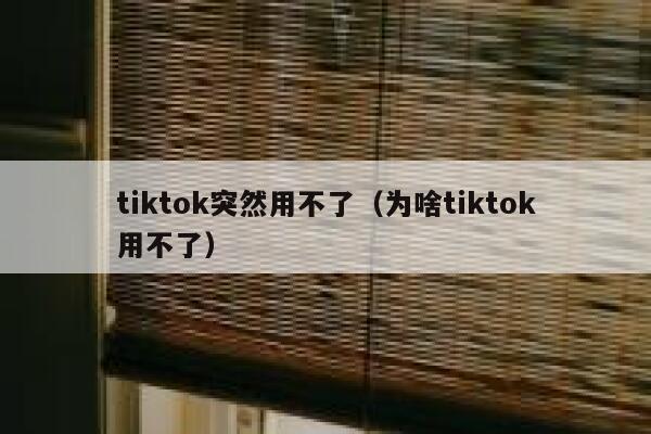 tiktok突然用不了(为啥tiktok用不了) 第1张 tiktok突然用不了(为啥tiktok用不了) 第1张