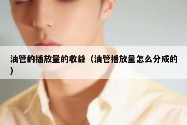 油管的播放量的收益（油管播放量怎么分成的） 第1张