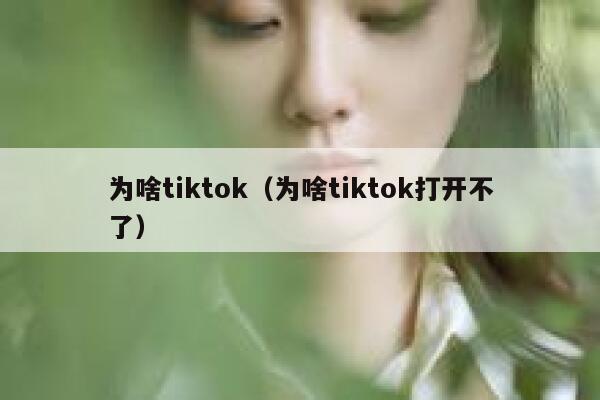 为啥tiktok（为啥tiktok打开不了） 第1张
