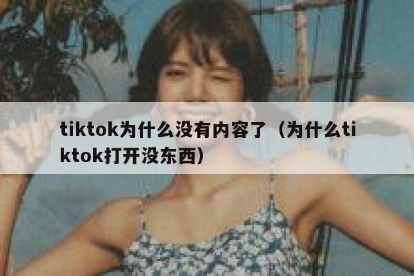 tiktok为什么没有内容了（为什么tiktok打开没东西） 第1张