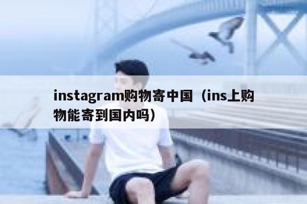 instagram购物寄中国（ins上购物能寄到国内吗） 第1张