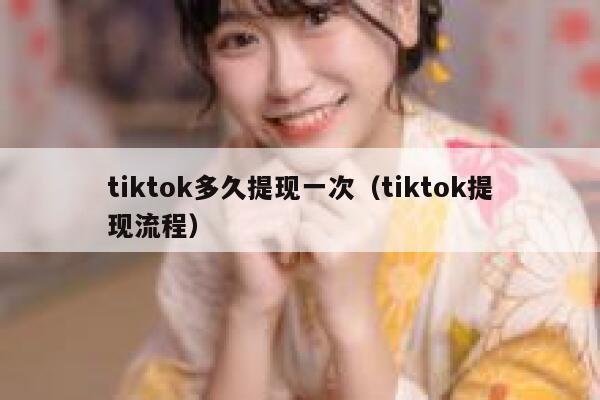 tiktok多久提现一次(tiktok提现流程) 第1张 tiktok多久提现一次(tiktok提现流程) 第1张
