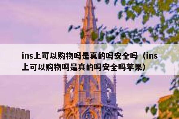 ins上可以购物吗是真的吗安全吗(ins上可以购物吗是真的吗安全吗苹果) 第1张 ins上可以购物吗是真的吗安全吗(ins上可以购物吗是真的吗安全吗苹果) 第1张