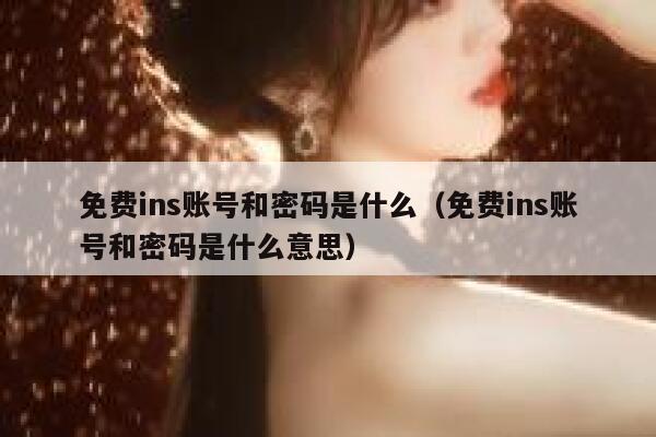 免费ins账号和密码是什么(免费ins账号和密码是什么意思) 第1张 免费ins账号和密码是什么(免费ins账号和密码是什么意思) 第1张