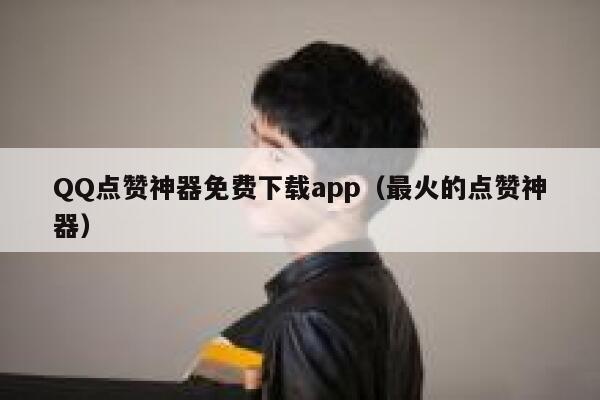 QQ点赞神器免费下载app（最火的点赞神器） 第1张