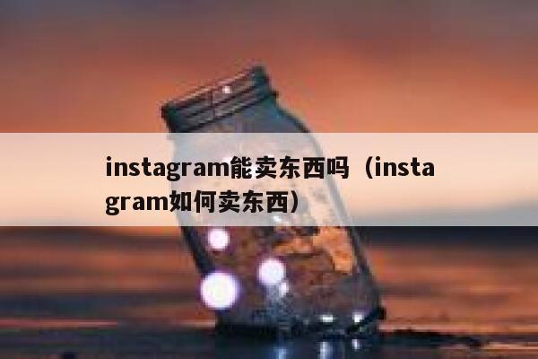 instagram能卖东西吗(instagram如何卖东西) 第1张 instagram能卖东西吗(instagram如何卖东西) 第1张
