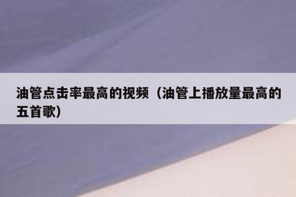 油管点击率最高的视频（油管上播放量最高的五首歌） 第1张