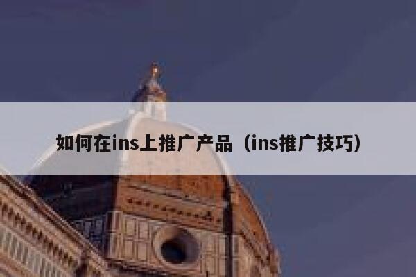 如何在ins上推广产品(ins推广技巧) 第1张 如何在ins上推广产品(ins推广技巧) 第1张