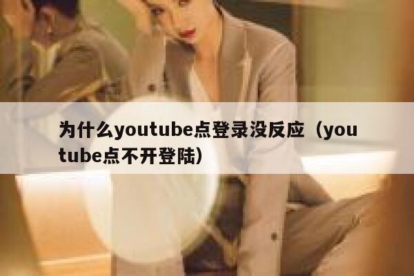 为什么youtube点登录没反应(youtube点不开登陆) 第1张 为什么youtube点登录没反应(youtube点不开登陆) 第1张