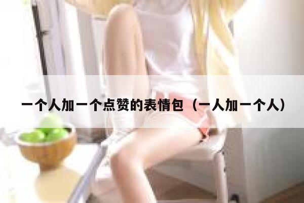 一个人加一个点赞的表情包（一人加一个人） 第1张