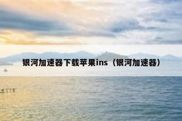 银河加速器下载苹果ins（银河加速器） 第1张