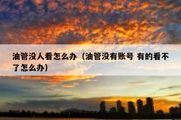 油管没人看怎么办（油管没有账号 有的看不了怎么办） 第1张