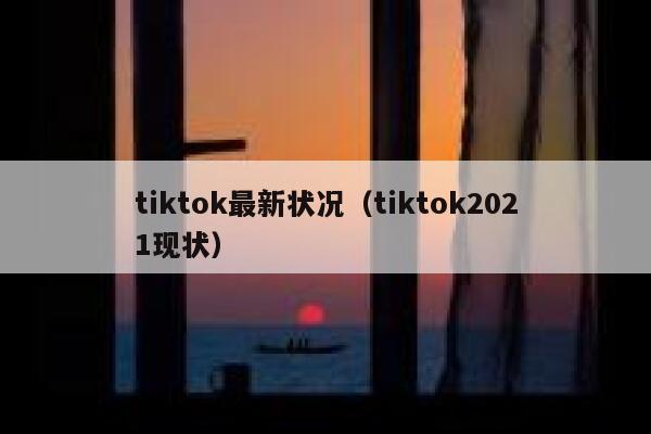 tiktok最新状况(tiktok2021现状) 第1张 tiktok最新状况(tiktok2021现状) 第1张