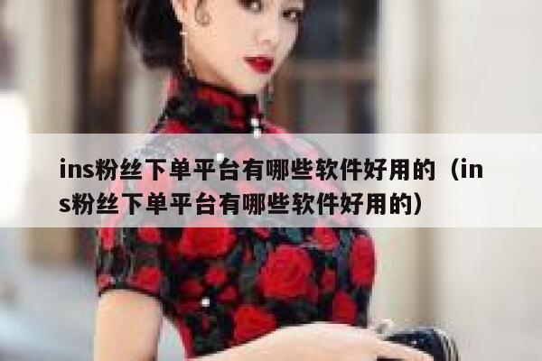 ins粉丝下单平台有哪些软件好用的(ins粉丝下单平台有哪些软件好用的) 第1张 ins粉丝下单平台有哪些软件好用的(ins粉丝下单平台有哪些软件好用的) 第1张