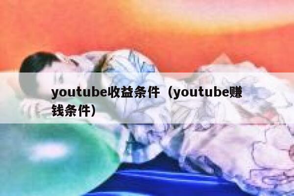 youtube收益条件(youtube赚钱条件) 第1张 youtube收益条件(youtube赚钱条件) 第1张