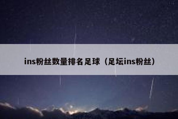 ins粉丝数量排名足球（足坛ins粉丝） 第1张