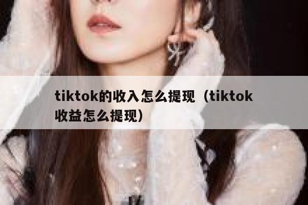tiktok的收入怎么提现（tiktok收益怎么提现） 第1张
