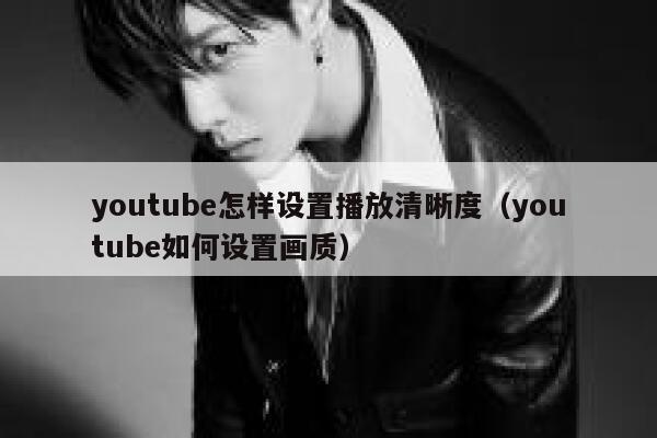 youtube怎样设置播放清晰度（youtube如何设置画质） 第1张