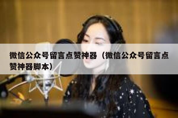 微信公众号留言点赞神器（微信公众号留言点赞神器脚本） 第1张