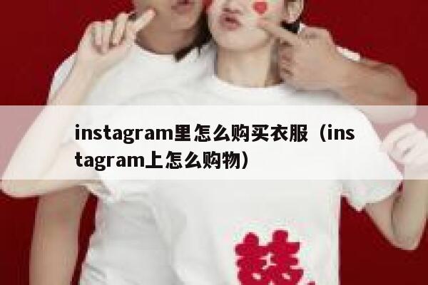 instagram里怎么购买衣服(instagram上怎么购物) 第1张 instagram里怎么购买衣服(instagram上怎么购物) 第1张