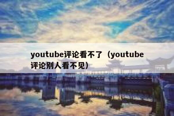youtube评论看不了(youtube评论别人看不见) 第1张 youtube评论看不了(youtube评论别人看不见) 第1张