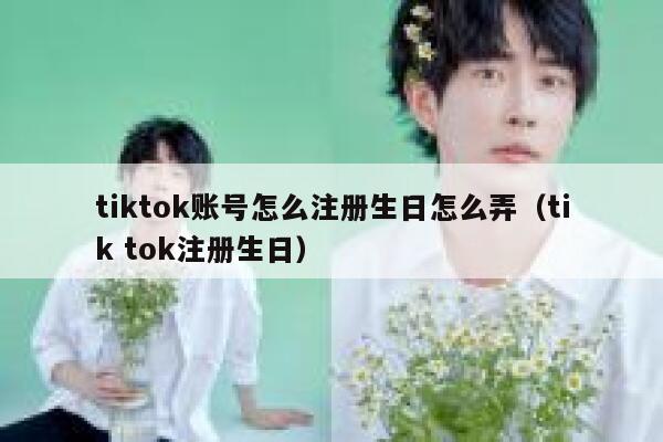 tiktok账号怎么注册生日怎么弄(tik tok注册生日) 第1张 tiktok账号怎么注册生日怎么弄(tik tok注册生日) 第1张
