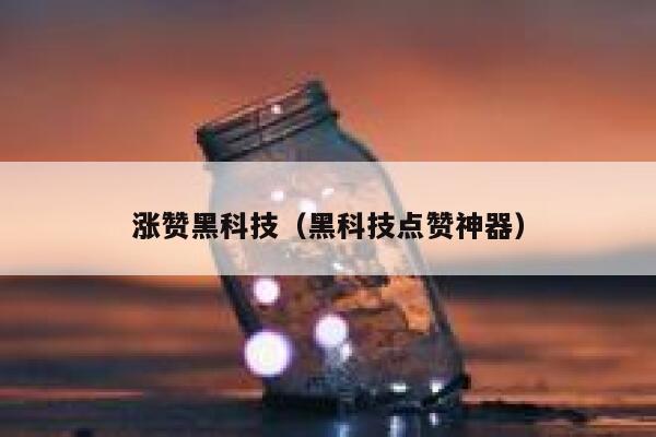 涨赞黑科技（黑科技点赞神器） 第1张